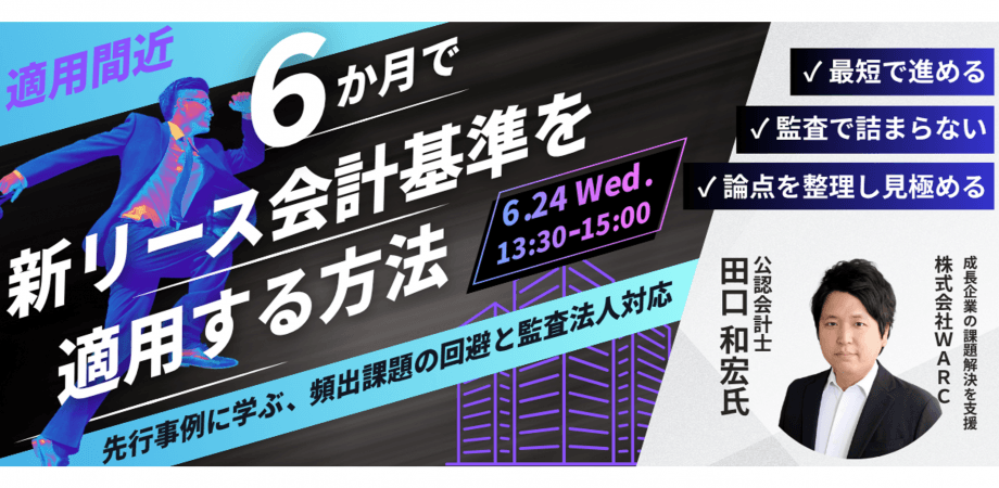 適用間近|6か月で新リース会計基準を適用する方法 ~先行事例に学ぶ、頻出課題の回避と監査法人対応~