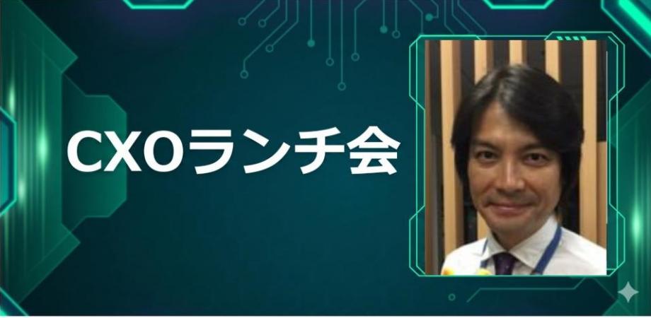 【8/4】CXOランチ会（特別ゲスト：日本経済新聞社シニアプロデューサー 窪田 淳さま）