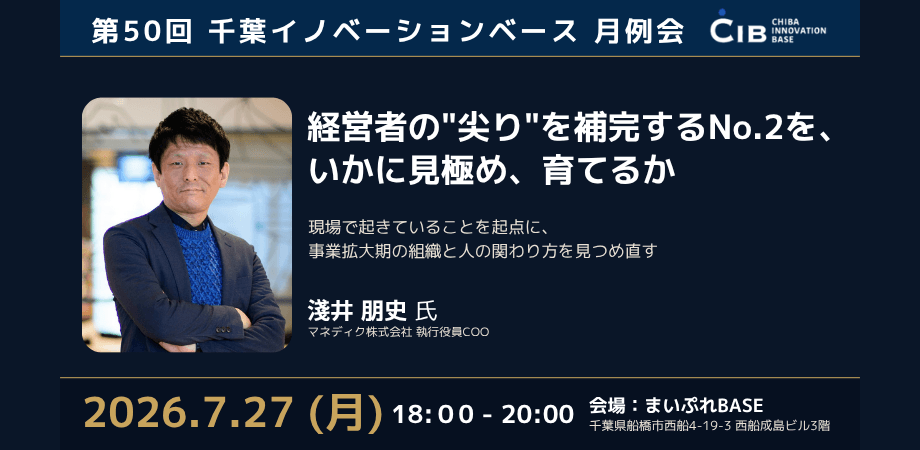 第50回千葉イノベーションベース(CIB)月例会【講演テーマ】「経営者の”尖り”を補完するNo.2を、いかに見極め、育てるか」【講師】マネディク株式会社 執行役員COO 淺井 朋史氏
