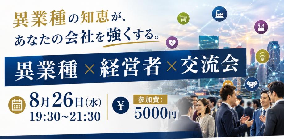 異業種の知恵が、あなたの会社を強くする。 異業種 × 経営者 × 交流会