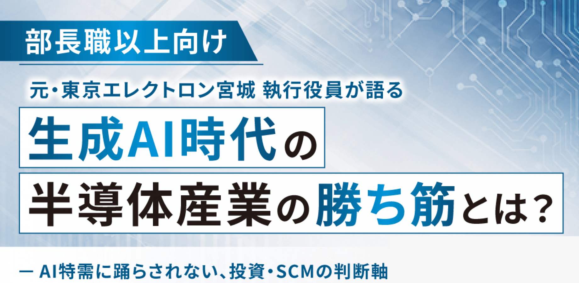 元・東京エレクトロン宮城 執行役員が語る、生成AI時代の半導体産業の勝ち筋とは？ ~AI特需に踊らされない、投資・SCMの判断軸~