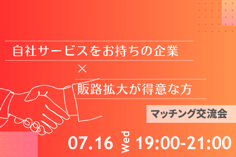 【7月16日(水)19時～】自社サービスをお持ちの企業×販路拡大が得意な方のマッチング交流会