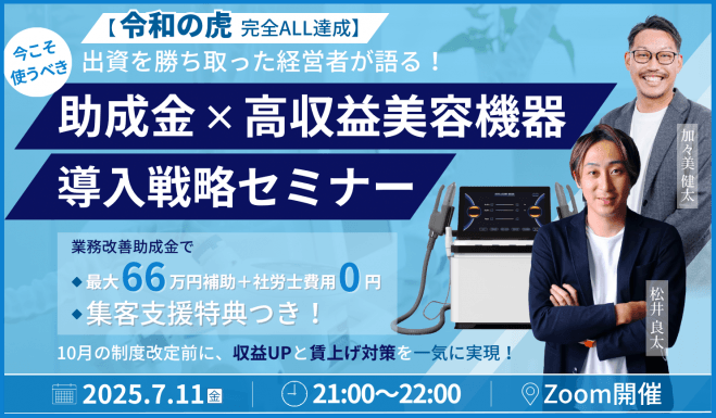 【令和の虎・完全ALL達成】出資を勝ち取った経営者が語る! 今こそ使うべき“助成金×高収益美容機器”導入戦略セミナー
