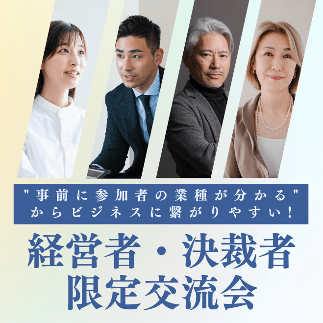 【経営者・決裁者限定交流会】"事前に参加者の業種が分かる"からビジネスに繋がりやすい!ビジネス拡大させたい方のための名刺交換会