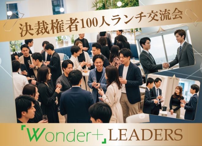 決裁権者✨100人ランチ交流会「Wonder+LEADERS」ビジネスにつながる仲間をみつける! フリースタイル/名刺交換&LINE交換/フリードリンク