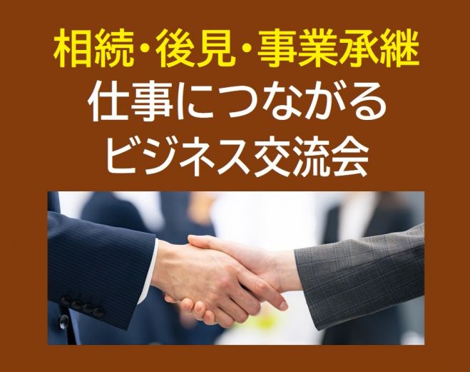 渋谷道玄坂【相続・後見・事業承継 に携わる業種の方 限定】 仕事につながるビジネス交流会 【25名/1,000円～】