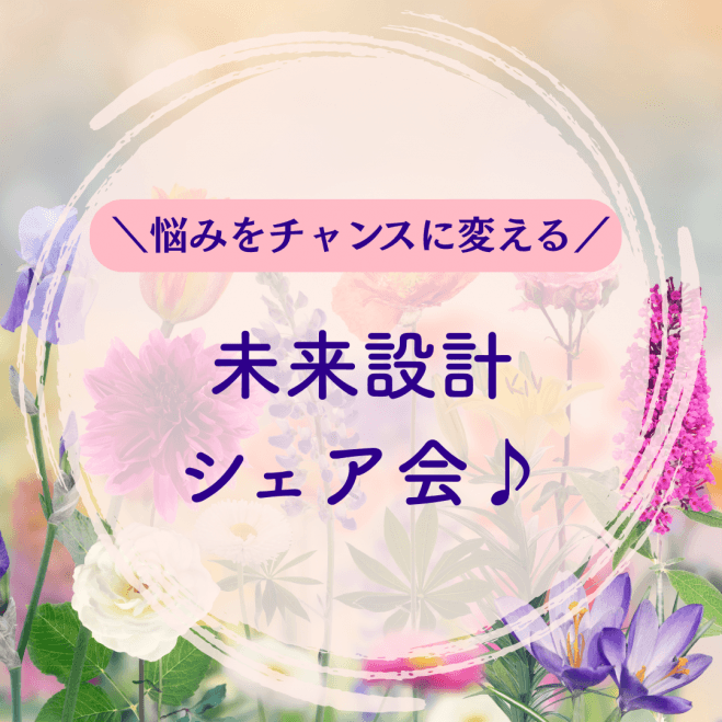 悩みをチャンスに変える!未来設計シェア会