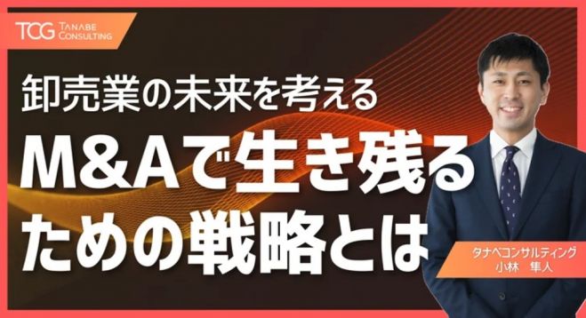 卸売業の未来を考える、M&Aで生き残るための戦略とは【無料/動画視聴版ウェビナー】卸売業のM&A最新動向