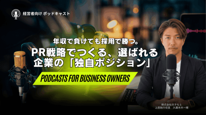 経営者のための「ポッドキャスト」#04 ―年収で負けても採用で勝つ。「選ばれる会社」をつくるPR戦略―