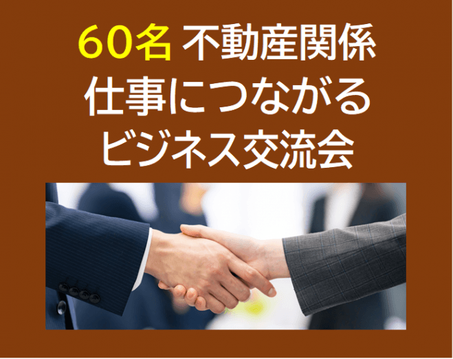 60名【不動産関係 限定】 仕事につながるビジネス交流会 (3,000円～)