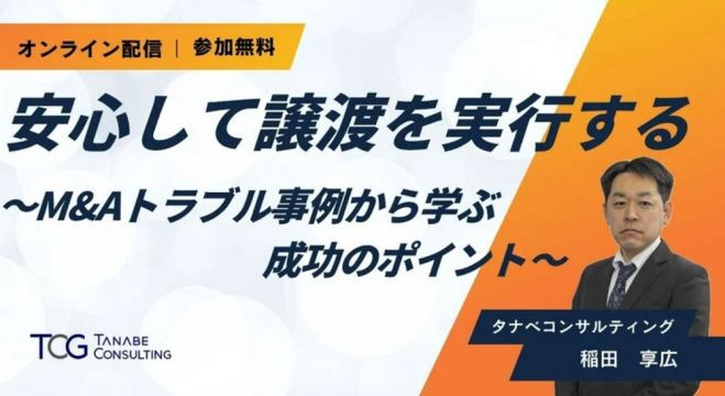 安心してM&A(譲渡)を実行する～M&Aトラブル事例から学ぶ成功のポイント～【無料動画視聴版ウェビナー】