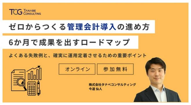 ゼロからつくる管理会計導入の進め方:6か月で成果を出すロードマップーよくある失敗例と、確実に運用定着させるための重要ポイントー【無料/1日限定・ウェビナー】