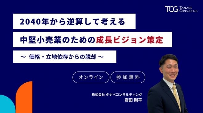 ★視点を変えれば、収益は変わる★2040年から逆算して考える中堅小売業のための成長ビジョン策定【無料/動画視聴版ウェビナー】〜価格・立地依存からの脱却〜