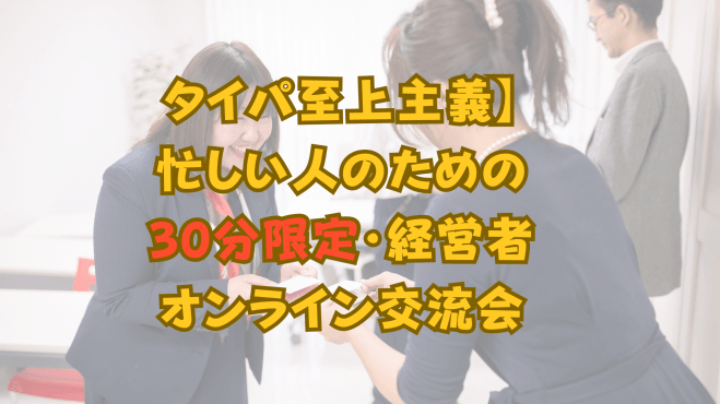 【タイパ至上主義】忙しい人のための30分限定・経営者オンライン交流会 コピー
