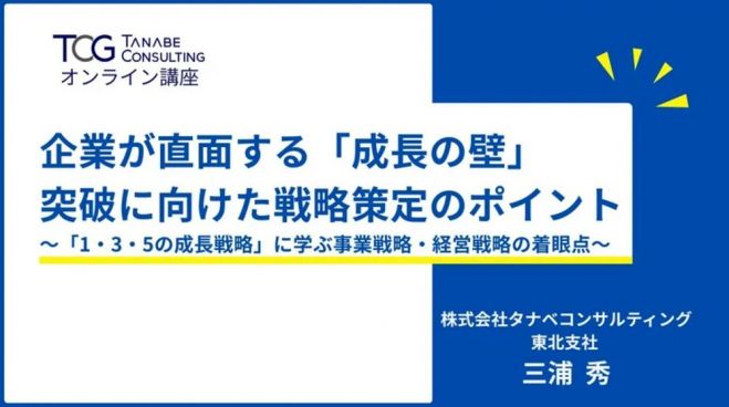 企業が直面する「成長の壁」突破に向けた戦略策定のポイント〜「1・3・5の成長戦略」に学ぶ事業戦略・経営戦略の着眼点〜【無料/1日限定・ウェビナー】