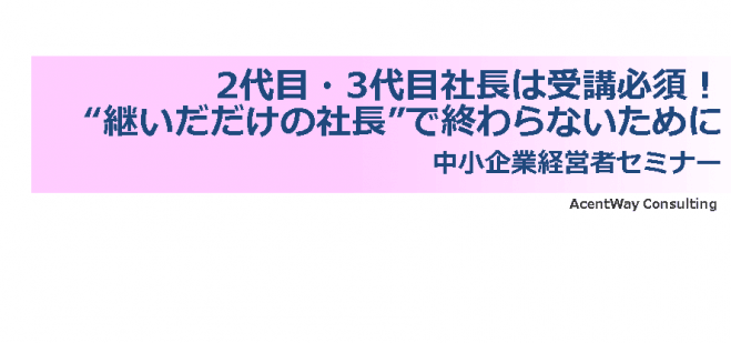 2代目・3代目社長は受講必須! 「“継いだだけの社長”で終わらないためには・・・」