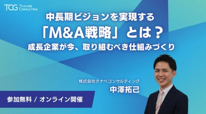中長期ビジョンを実現する「M&A戦略」とは?成長企業が今、取り組むべき仕組みづくり【無料/動画視聴版ウェビナー】