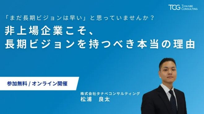 「まだ長期ビジョンは早い」と思っていませんか?非上場企業こそ、長期ビジョンを持つべき本当の理由【無料/3日程/ウェビナー】