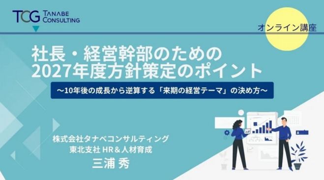 社長・経営幹部のための2027年度方針策定のポイント～10年後の成長から逆算する「来期の経営テーマ」の決め方～【無料/1日限定・ウェビナー】