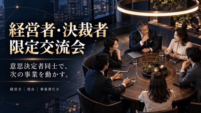 意思決定者同士のみ【経営者・決裁者限定交流会】【2026年10月27日15時〜16時半】