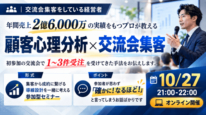 年間売上2億6,000万の実績をもつプロが教える 顧客心理分析×交流会集客 初参加の交流会で1～3件受注を受けてきた手法をお伝えします。