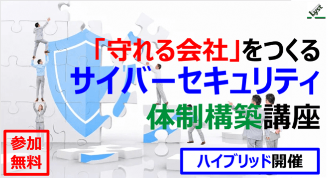 【ハイブリッド開催】「守れる会社」をつくるサイバーセキュリティ体制構築講座