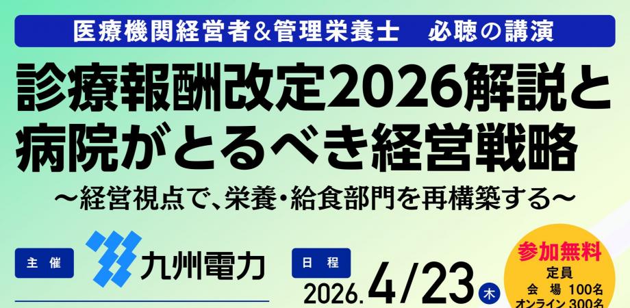 【参加無料・ハイブリッド型セミナー】九州電力主催・診療報酬改定2026解説と病院がとるべき経営戦略~経営視点で、栄養・給食部門を再構築する~