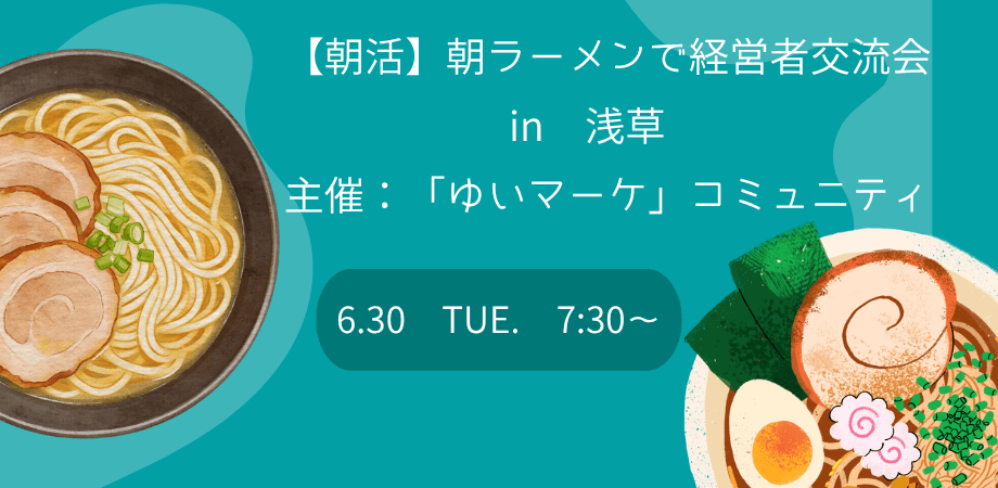 【6月30日(火)朝7:30~】【朝活】朝ラーメンで経営者交流会 in 浅草 〜主催:「ゆいマーケ」コミュニティ〜