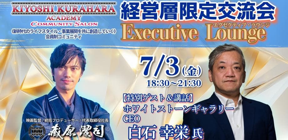 7/3金【経営層限定交流会】エグゼクティブ・ラウンジ《特別ゲスト:白石 幸栄 氏 ホワイトストーンギャラリー CEO》第81回 produced by KIYOSHI KURAHARA ACADEMY (複製)