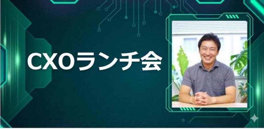 【6/29】CXOランチ会(特別ゲスト:アライドアーキテクツ株式会社【東証グロース: 6081】代表取締役会長 田中裕志さま)