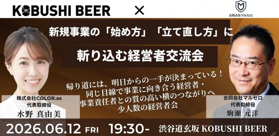 【6月12日(金)19:30~】新規事業の「始め方」「立て直し方」に斬り込む経営者交流会|KOBUSHI BEER/主催:水野 真由美(COLOR.as 代表)×駒瀬 元洋(マルセロ 代表)