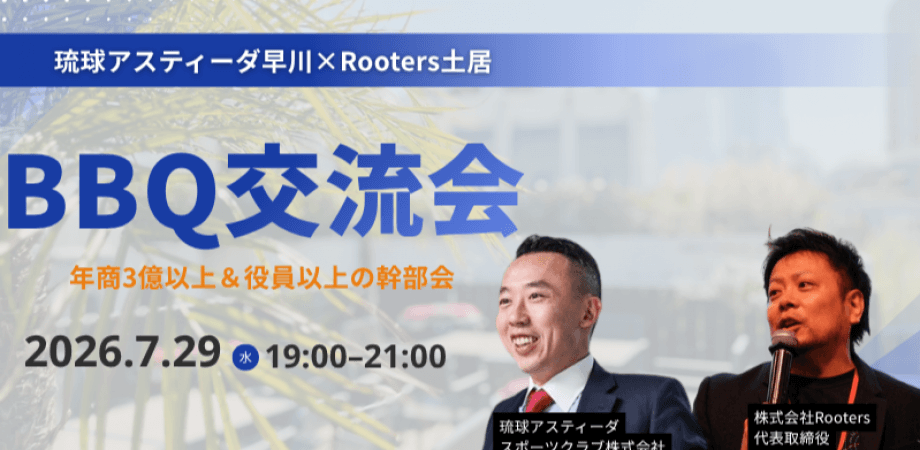 【7月29日(水)19時~】琉球アスティーダ早川×Rooters土居BBQ交流会~年商3億以上&役員以上の幹部会