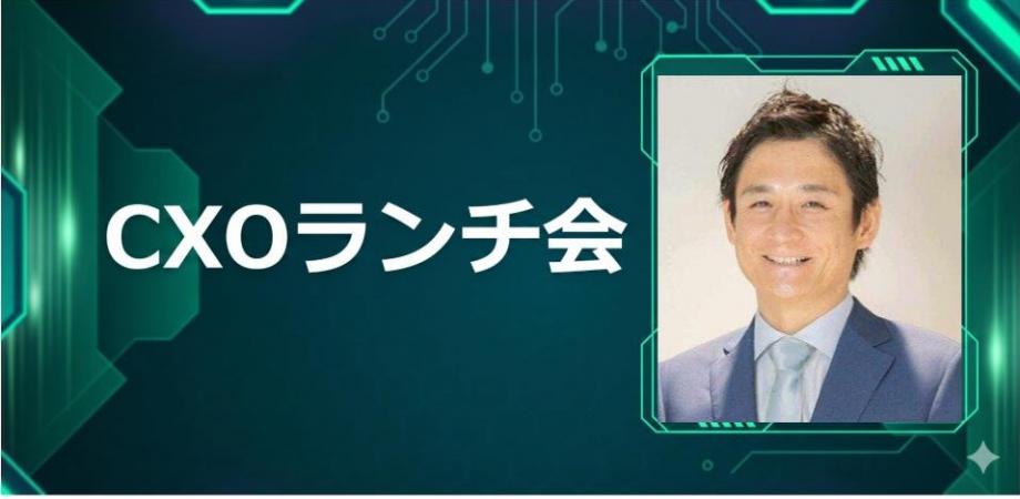 【7/2】CXOランチ会(特別ゲスト:株式会社エスプール【東証プライム: 2471】常務執行役員 デジタル戦略推進本部 本部長 兼 CDO 兼 CDAO / 株式会社Macbee Planet【東証プライム: 7095】取締役 中村 繁貴 さま)