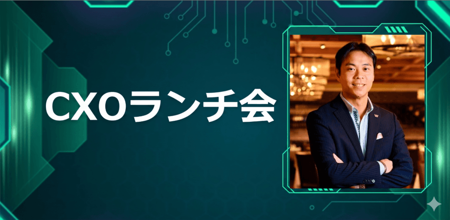 【7/9】CXOランチ会(特別ゲスト:株式会社ワンダーテーブル 代表取締役会長 /株式会社ヒューマックスエンタテインメント 代表取締役社長 秋元 巳智雄さま)