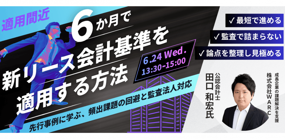 適用間近|6か月で新リース会計基準を適用する方法 ~先行事例に学ぶ、頻出課題の回避と監査法人対応~