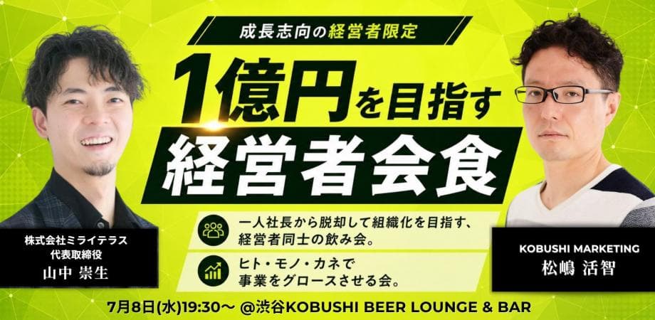 【7月8日(水)19:30~】1億を目指す経営者会食【成長志向の経営者限定】 / 主催:松嶋 活智(KOBUSHI MARKETING) & 山中 崇生(ミライテラス 代表)