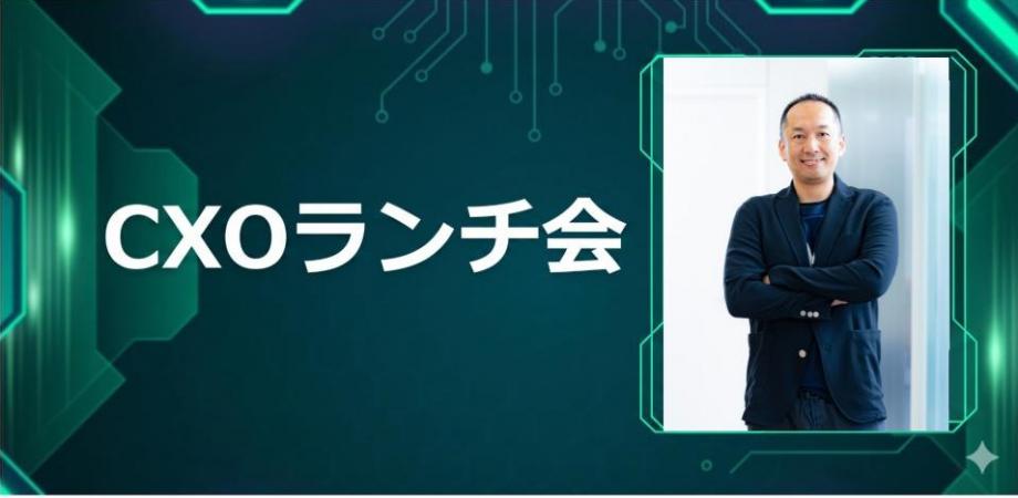 【7/27】CXOランチ会(特別ゲスト:株式会社SI&C corporate officer 春日 重俊さま)
