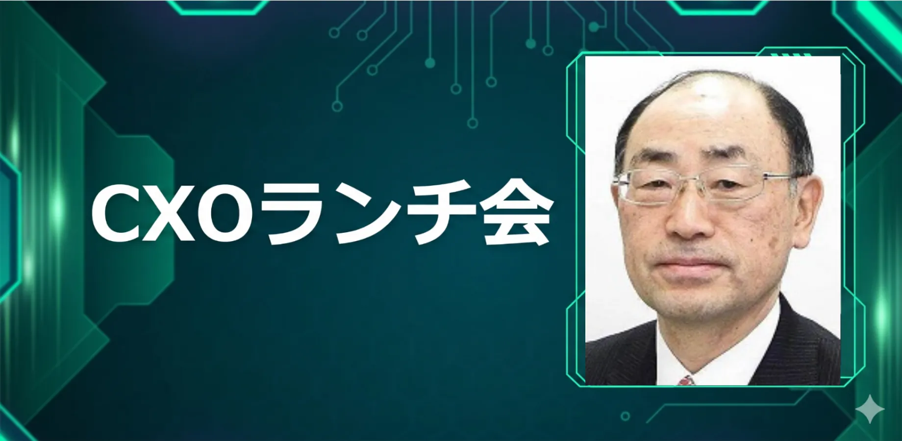 【10/2】CXOランチ会(特別ゲスト:元ソニー特別理事・秘書役、前ベネッセホールディングス 特別顧問/現福武財団 特任顧問 星 久人さま)