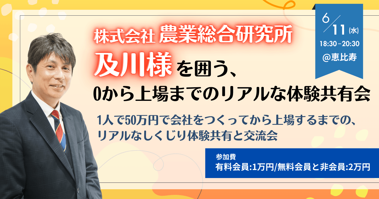 上場企業株式会社農業総合研究所 及川様を囲う、0から上場までのリアルな体験共有会~1人で50万円で会社をつくってから上場するまでの、リアルなしくじり体験共有と交流会~