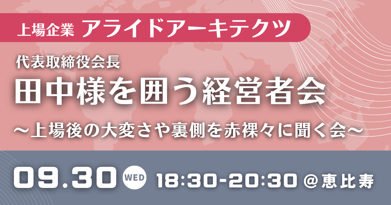 上場企業:アライドアーキテクツ代表取締役会長田中様を囲う経営者会~上場後の大変さや裏側を赤裸々に聞く会~